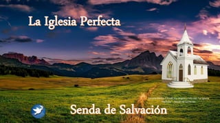 Estudio Bíblico Creado por Angélica Méndez "La Iglesia
Perfecta" - Senda de Salvación
 