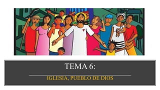 TEMA 6:
IGLESIA, PUEBLO DE DIOS
 