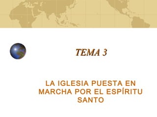 TEMA 3TEMA 3
LA IGLESIA PUESTA EN
MARCHA POR EL ESPÍRITU
SANTO
 