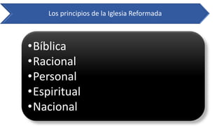 Los principios de la Iglesia Reformada 
•Bíblica 
•Racional 
•Personal 
•Espiritual 
•Nacional  
