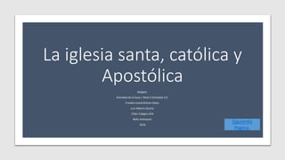 La iglesia santa, católica y
Apostólica
Religión.
Actividad de la Guía 1 Nivel 3 Actividad 1/1.
Franklin David Britton Geles.
Luis Alberto Osorio.
Ciber Colegio UCN
Bello Antioquia.
2016
Siguiente
Pagina.
 