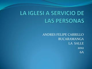 ANDRES FELIPE CARRILLO
        BUCARAMANGA
              LA SALLE
                   2012
                    6A
 