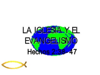 LA IGLESIA Y ELLA IGLESIA Y EL
EVANGELISMOEVANGELISMO
Hechos 2:38- 47
 