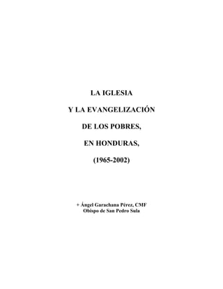 LA IGLESIA
Y LA EVANGELIZACIÓN
DE LOS POBRES,
EN HONDURAS,
(1965-2002)

+ Ángel Garachana Pérez, CMF
Obispo de San Pedro Sula

 