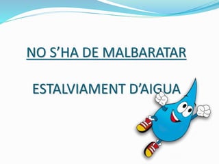 NO S’HA DE MALBARATAR
ESTALVIAMENT D’AIGUA
 