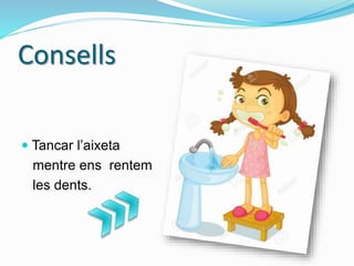 Consells
 Tancar l’aixeta
mentre ens rentem
les dents.
 