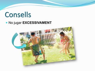 Consells
 No jugar EXCESSIVAMENT
 