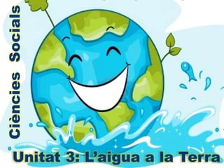CiènciesSocials
Unitat 3: L’aigua a la Terra
 