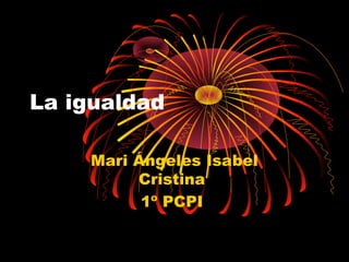 La igualdad
Mari Ángeles Isabel
Cristina
1º PCPI
 