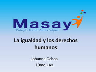 La igualdad y los derechos
humanos
Johanna Ochoa
10mo «A»
 