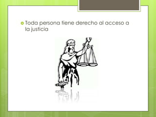  Toda persona tiene derecho al acceso a
la justicia
 
