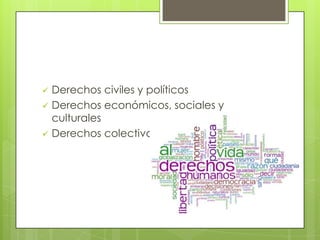  Derechos civiles y políticos
 Derechos económicos, sociales y
culturales
 Derechos colectivos,
 