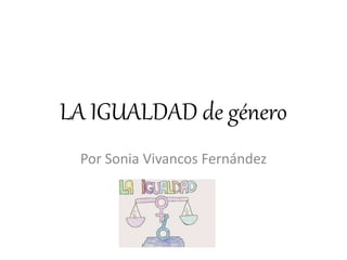 LA IGUALDAD de género
Por Sonia Vivancos Fernández
 
