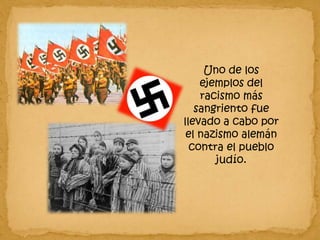 Uno de los ejemplos del racismo más sangriento fue llevado a cabo por el nazismo alemán contra el pueblo judío. 