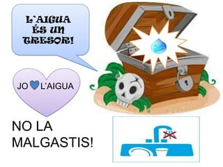 L’AIGUA
  ÉS UN
 TRESOR!




JO   L’AIGUA



NO LA
MALGASTIS!
 