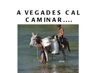 A VEGADES CAL CAMINAR.... 