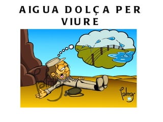 AIGUA DOLÇA PER VIURE 