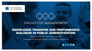 KNOWLEDGE TRANSFER AND PERFORMANCE
DIALOGUE IN PUBLIC ADMINISTRATION
Research director Harri Laihonen, PhD
Co-authored with Tomi Rajala (2) and Petra Haapala (3)
 