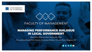 MANAGING PERFORMANCE DIALOGUE
IN LOCAL GOVERNMENT
Research director Harri Laihonen, PhD
Co-authored with Tomi Rajala (2), JarmoVakkuri (3) and Petra Haapala (4)
 