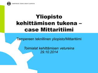 Yliopisto 
kehittämisen tukena – 
case Mittaritiimi 
Tampereen teknillinen yliopisto/Mittaritiimi 
Toimialat kehittämisen vetureina 
29.10.2014 
 
