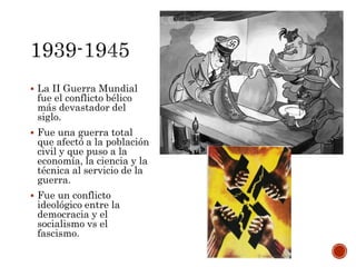  La II Guerra Mundial
fue el conflicto bélico
más devastador del
siglo.
 Fue una guerra total
que afectó a la población
...