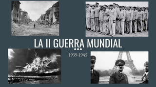 LA II GUERRA MUNDIAL
1939-1945
 