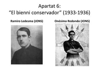Apartat 6:
“El bienni conservador” (1933-1936)
Ramiro Ledesma (JONS)   Onésimo Redondo (JONS)
 