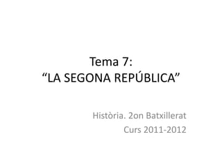 Tema 7:
“LA SEGONA REPÚBLICA”

       Història. 2on Batxillerat
               Curs 2011-2012
 