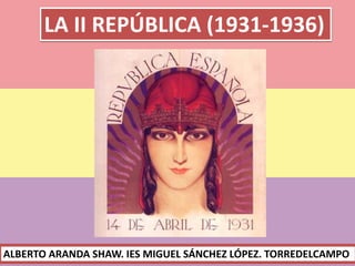 LA II REPÚBLICA (1931-1936)
ALBERTO ARANDA SHAW. IES MIGUEL SÁNCHEZ LÓPEZ. TORREDELCAMPO
 