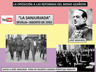 LA OPOSICIÓN A LAS REFORMAS DEL BIENIO AZAÑISTA
“LA SANJURJADA”
SEVILLA– AGOSTO DE 1932
JOSÉ SANJURJO
JUICIO A JOSÉ SANJURJO. PENA DE MUERTE-CADENA PERPETUA-INDULTO
 