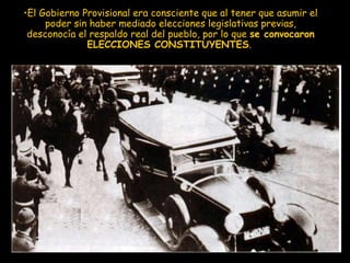 El Gobierno Provisional era consciente que al tener que asumir el poder sin haber mediado elecciones legislativas previas, desconocía el respaldo real del pueblo, por lo que  se convocaron ELECCIONES CONSTITUYENTES .  