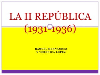 LA II REPÚBLICA
   (1931-1936)
    RAQUEL HERNÁNDEZ
     Y VERÓNICA LÓPEZ
 