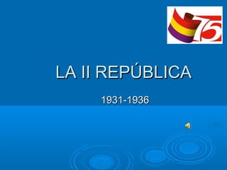 LA II REPÚBLICALA II REPÚBLICA
1931-19361931-1936
 