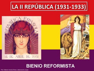 LA II REPÚBLICA (1931-1933)LA II REPÚBLICA (1931-1933)
BIENIO REFORMISTA
Prof. Alberto Aranda Shaw y elaboración propia
 