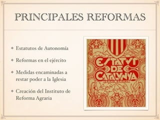 PRINCIPALES REFORMAS
Estatutos de Autonomía
Reformas en el ejército
Medidas encaminadas a
restar poder a la Iglesia
Creación del Instituto de
Reforma Agraria
 