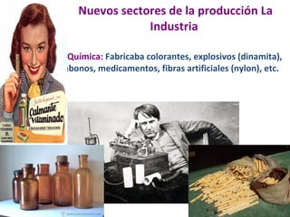 Nuevos sectores de la producción La Industria  Química:  Fabricaba colorantes, explosivos (dinamita), abonos, medicamentos, fibras artificiales (nylon), etc. 