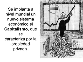 Se implanta a nivel mundial un nuevo sistema económico el  Capitalismo , que se caracteriza por la propiedad privada. 