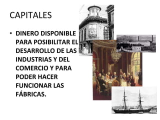 CAPITALES DINERO DISPONIBLE PARA POSIBILITAR EL DESARROLLO DE LAS INDUSTRIAS Y DEL COMERCIO Y PARA PODER HACER FUNCIONAR LAS FÁBRICAS. 