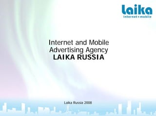 Internet and Mobile
Advertising Agency
  LAIKA RUSSIA




    Laika Russia 2008
 