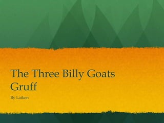 The Three Billy Goats
Gruff
By Laiken
 