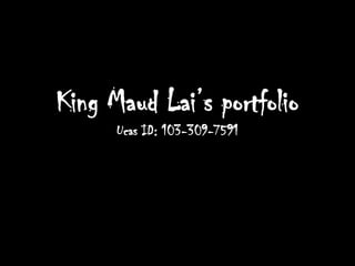 King Maud Lai’s portfolioUcas ID: 103-309-7591 