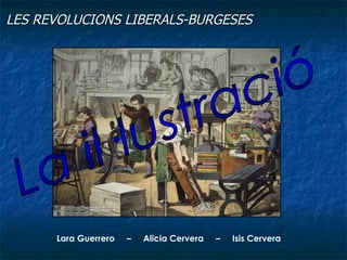 LES REVOLUCIONS LIBERALS-BURGESES   La il·lustració Lara Guerrero  –  Alicia Cervera  –  Isis Cervera 