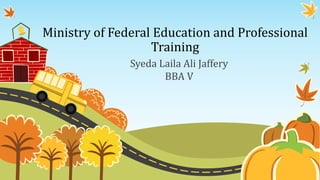 Ministry of Federal Education and Professional
Training
Syeda Laila Ali Jaffery
BBA V
 