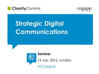 Strategic Digital
Communications


       Seminar
       12 July, 2012, London
       #CCdigital
 