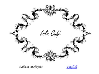 LolalailaCafé
            LolaHCafé


Bahasa Malaysia            English
 