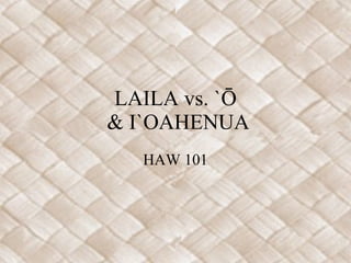LAILA vs. `Ō  & I`OAHENUA HAW 101 