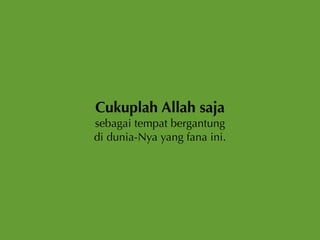 Cukuplah Allah saja
sebagai tempat bergantung
di dunia-Nya yang fana ini.
 