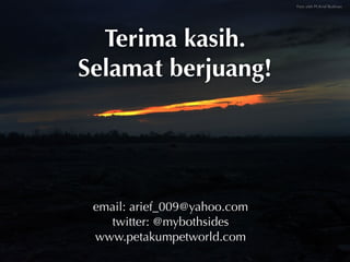 Foto oleh M. Arief Budiman




  Terima kasih.
Selamat berjuang!




 email: arief_009@yahoo.com
   twitter: @mybothsides
 www.petakumpetworld.com
 