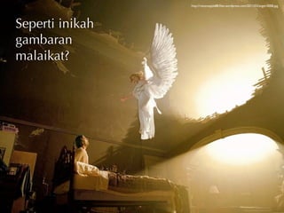 http://rottenapple88.ﬁles.wordpress.com/2011/03/angel-0008.jpg




Seperti inikah
gambaran
malaikat?
 