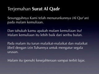 Terjemahan Surat Al Qadr
Sesungguhnya Kami telah menurunkannya (Al Qur’an)
pada malam kemuliaan.

Dan tahukah kamu apakah ...